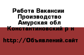 Работа Вакансии - Производство. Амурская обл.,Константиновский р-н